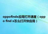 oppofindx應(yīng)用打開速度（oppo find x怎么打開快應(yīng)用）