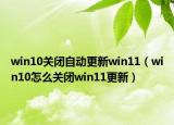 win10關(guān)閉自動更新win11（win10怎么關(guān)閉win11更新）
