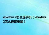 vivotws2怎么連手機(jī)（vivotws2怎么連接電腦）