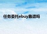 任務(wù)委托ebuy靠譜嗎