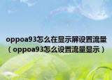 oppoa93怎么在顯示屏設置流量（oppoa93怎么設置流量顯示）
