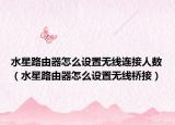 水星路由器怎么設(shè)置無線連接人數(shù)（水星路由器怎么設(shè)置無線橋接）