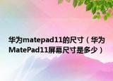 華為matepad11的尺寸（華為MatePad11屏幕尺寸是多少）