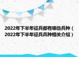 2022年下半年征兵都有哪些兵種（2022年下半年征兵兵種相關(guān)介紹）