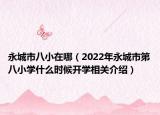 永城市八小在哪（2022年永城市第八小學什么時候開學相關介紹）