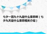 七夕一百九十九是什么意思啊（七夕九天是什么意思相關(guān)介紹）