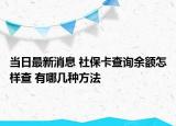 當(dāng)日最新消息 社?？ú樵冇囝~怎樣查 有哪幾種方法