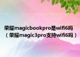 榮耀magicbookpro是wifi6嗎（榮耀magic3pro支持wifi6嗎）