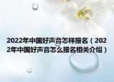 2022年中國好聲音怎樣報名（2022年中國好聲音怎么報名相關(guān)介紹）