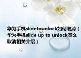 華為手機(jī)slidetounlock如何取消（華為手機(jī)slide up to unlock怎么取消相關(guān)介紹）