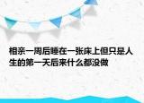 相親一周后睡在一張床上但只是人生的第一天后來什么都沒做