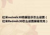 紅米redmik30息屏顯示怎么設(shè)置（紅米R(shí)edmik30怎么設(shè)置屏幕常亮）