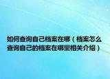 如何查詢自己檔案在哪（檔案怎么查詢自己的檔案在哪里相關(guān)介紹）