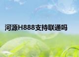 河源H888支持聯(lián)通嗎