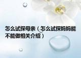 怎么試探母親（怎么試探媽媽能不能做相關(guān)介紹）