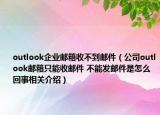 outlook企業(yè)郵箱收不到郵件（公司outlook郵箱只能收郵件 不能發(fā)郵件是怎么回事相關(guān)介紹）