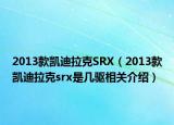 2013款凱迪拉克SRX（2013款凱迪拉克srx是幾驅(qū)相關(guān)介紹）