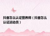 抖音怎么認(rèn)證營養(yǎng)師（抖音怎么認(rèn)證運(yùn)動(dòng)員）