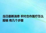 當(dāng)日最新消息 農(nóng)村合作醫(yī)療怎么報(bào)銷(xiāo) 有幾個(gè)步驟