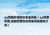qq登陸環(huán)境存在安全風險（qq登錄失敗,當前登錄存在安全風險相關(guān)介紹）