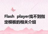 Flash  player找不到指定模板的相關(guān)介紹