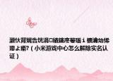 灝忕背娓告垙涓績鎬庝箞瑙ｉ櫎瀹炲悕璁よ瘉?（小米游戲中心怎么解除實(shí)名認(rèn)證）