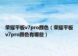 榮耀平板v7pro顏色（榮耀平板v7pro顏色有哪些）