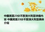 中國男籃23分不敵澳大利亞詳細(xì)內(nèi)容 中國男籃23分不敵澳大利亞具體介紹