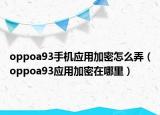 oppoa93手機應用加密怎么弄（oppoa93應用加密在哪里）