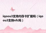 iqoou3支持內(nèi)存卡擴(kuò)展嗎（iqoou3支持nfc嗎）