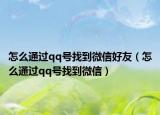 怎么通過qq號找到微信好友（怎么通過qq號找到微信）
