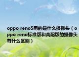 oppo reno5用的是什么攝像頭（oppo reno標(biāo)準(zhǔn)版和高配版的攝像頭有什么區(qū)別）