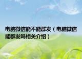 電腦微信能不能群發(fā)（電腦微信能群發(fā)嗎相關(guān)介紹）