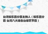 臺灣娛樂百分百主持人（娛樂百分百 臺灣八大綜合臺綜藝節(jié)目）