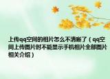 上傳qq空間的相片怎么不清晰了（qq空間上傳圖片時(shí)不能顯示手機(jī)相片全部圖片相關(guān)介紹）