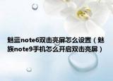 魅藍(lán)note6雙擊亮屏怎么設(shè)置（魅族note9手機(jī)怎么開(kāi)啟雙擊亮屏）