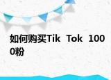 如何購(gòu)買Tik  Tok  1000粉