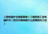 三相電磁爐合閘就跳閘（三相四線工業(yè)電磁爐開二檔空開跳閘是什么故障相關(guān)介紹）