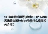 tp-link無線網(wǎng)橋ip地址（TP-LINK無線路由器bridge功能什么意思相關(guān)介紹）