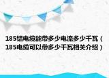 185鋁電纜能帶多少電流多少千瓦（185電纜可以帶多少千瓦相關介紹）