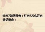 紅米7如何錄音（紅米7怎么開(kāi)啟通話錄音）