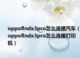 oppofindx3pro怎么連接汽車（oppofindx3pro怎么連接打印機）