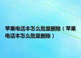 蘋果電話本怎么批量刪除（蘋果電話本怎么批量刪除）