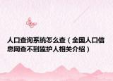 人口查詢系統(tǒng)怎么查（全國人口信息網(wǎng)查不到監(jiān)護(hù)人相關(guān)介紹）