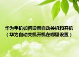 華為手機(jī)如何設(shè)置自動(dòng)關(guān)機(jī)和開機(jī)（華為自動(dòng)關(guān)機(jī)開機(jī)在哪里設(shè)置）