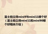 富士拍立得mini9與mini11哪個(gè)好（富士拍立得mini11和mini90哪個(gè)好相關(guān)介紹）