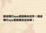 建設(shè)銀行app更新身份證件（建設(shè)銀行app更新身份證在哪）