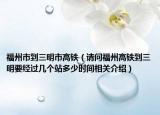 福州市到三明市高鐵（請問福州高鐵到三明要經過幾個站多少時間相關介紹）