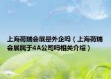 上海荷瑞會展是外企嗎（上海荷瑞會展屬于4A公司嗎相關介紹）