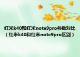 紅米k40和紅米note9pro參數對比（紅米k40和紅米note9pro區(qū)別）